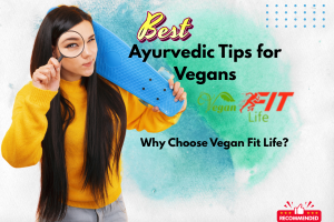 Ayurvedic Tips for Vegans: Why Choose Vegan Fit Life?